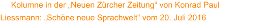 Kolumne in der „Neuen Zürcher Zeitung“ von Konrad Paul Liessmann: „Schöne neue Sprachwelt“ vom 20. Juli 2016