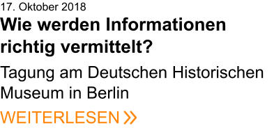17. Oktober 2018Wie werden Informationen richtig vermittelt?   Tagung am Deutschen Historischen Museum in BerlinWEITERLESEN